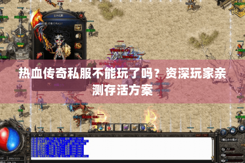 热血传奇私服不能玩了吗？资深玩家亲测存活方案