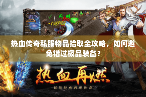 热血传奇私服物品拾取全攻略，如何避免错过极品装备？