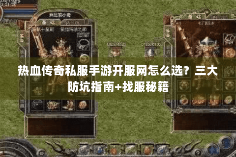 热血传奇私服手游开服网怎么选？三大防坑指南+找服秘籍