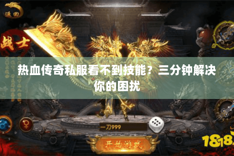 热血传奇私服看不到技能？三分钟解决你的困扰