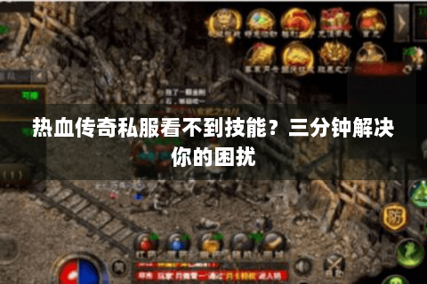 热血传奇私服看不到技能？三分钟解决你的困扰