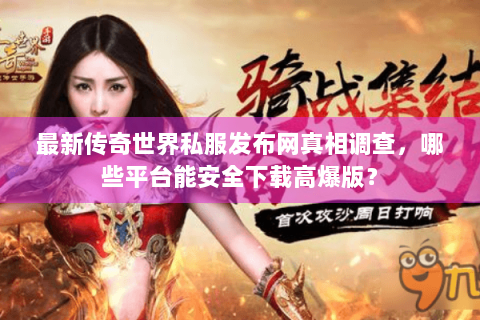 最新传奇世界私服发布网真相调查，哪些平台能安全下载高爆版？