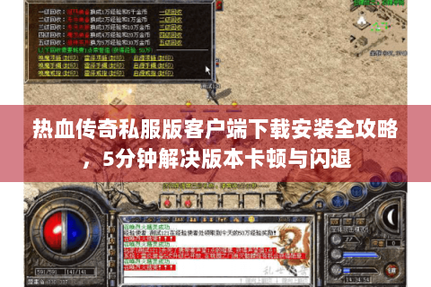 热血传奇私服版客户端下载安装全攻略，5分钟解决版本卡顿与闪退