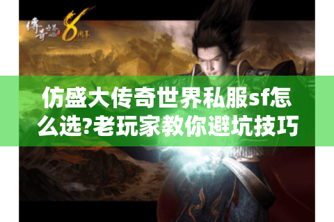仿盛大传奇世界私服sf怎么选?老玩家教你避坑技巧