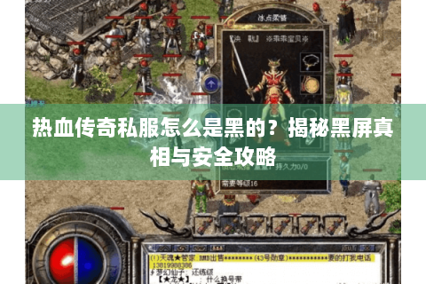 热血传奇私服怎么是黑的？揭秘黑屏真相与安全攻略
