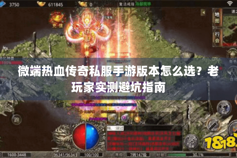 微端热血传奇私服手游版本怎么选？老玩家实测避坑指南