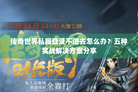 传奇世界私服登录不进去怎么办？五种实战解决方案分享