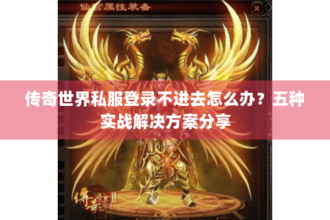 传奇世界私服登录不进去怎么办？五种实战解决方案分享