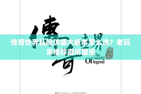 传奇世界私服仿盛大版本怎么选？老玩家推荐避坑指南