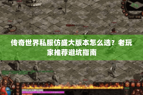 传奇世界私服仿盛大版本怎么选？老玩家推荐避坑指南