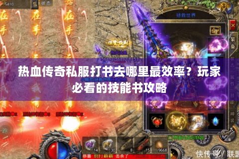 热血传奇私服打书去哪里最效率？玩家必看的技能书攻略