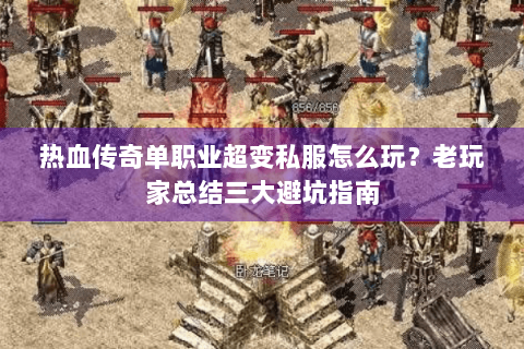 热血传奇单职业超变私服怎么玩？老玩家总结三大避坑指南