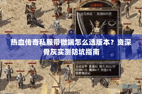 热血传奇私服带微端怎么选版本？资深骨灰实测防坑指南