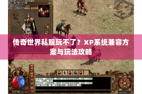 传奇世界私服玩不了？XP系统兼容方案与玩法攻略