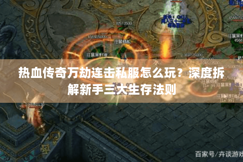 热血传奇万劫连击私服怎么玩？深度拆解新手三大生存法则