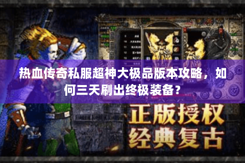 热血传奇私服超神大极品版本攻略，如何三天刷出终极装备？