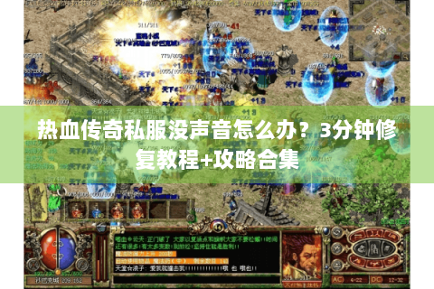 热血传奇私服没声音怎么办？3分钟修复教程+攻略合集