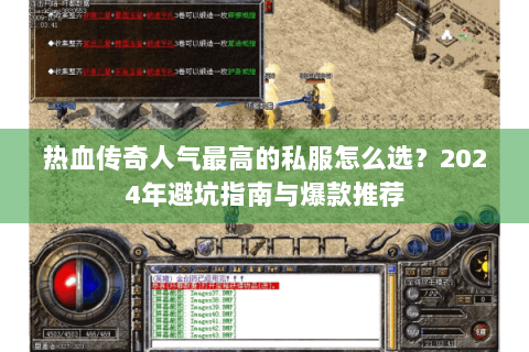 热血传奇人气最高的私服怎么选？2024年避坑指南与爆款推荐