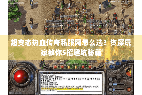超变态热血传奇私服网怎么选？资深玩家教你5招避坑秘籍