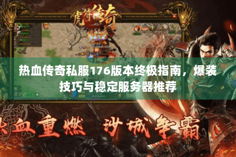 热血传奇私服176版本终极指南，爆装技巧与稳定服务器推荐