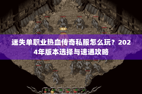 迷失单职业热血传奇私服怎么玩？2024年版本选择与速通攻略