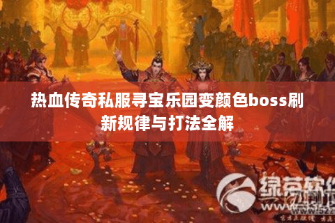 热血传奇私服寻宝乐园变颜色boss刷新规律与打法全解
