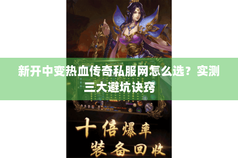 新开中变热血传奇私服网怎么选？实测三大避坑诀窍