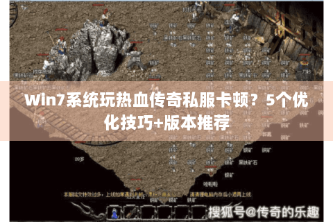 Win7系统玩热血传奇私服卡顿？5个优化技巧+版本推荐