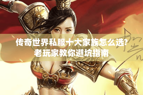 传奇世界私服十大家族怎么选?老玩家教你避坑指南