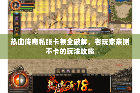 热血传奇私服卡顿全破解，老玩家亲测不卡的玩法攻略