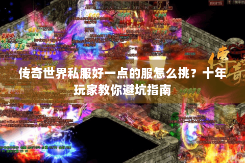 传奇世界私服好一点的服怎么挑？十年玩家教你避坑指南