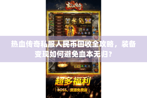 热血传奇私服人民币回收全攻略，装备变现如何避免血本无归？