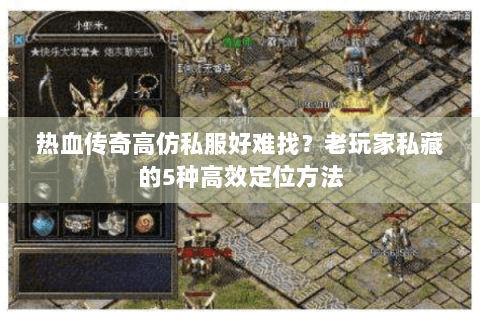 热血传奇高仿私服好难找？老玩家私藏的5种高效定位方法
