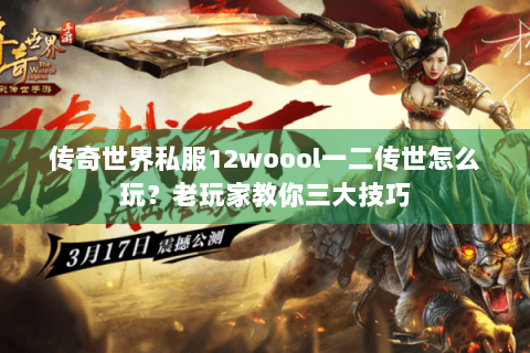 传奇世界私服12woool一二传世怎么玩？老玩家教你三大技巧