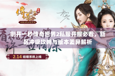 刚开一秒传奇世界2私服开服必看，新区冲级攻略与版本差异解析