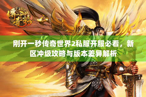 刚开一秒传奇世界2私服开服必看，新区冲级攻略与版本差异解析