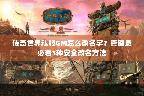 传奇世界私服GM怎么改名字？管理员必看3种安全改名方法