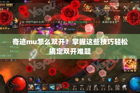奇迹mu怎么双开？掌握这些技巧轻松搞定双开难题