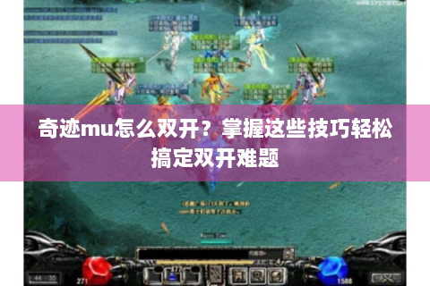 奇迹mu怎么双开？掌握这些技巧轻松搞定双开难题