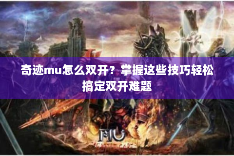 奇迹mu怎么双开？掌握这些技巧轻松搞定双开难题