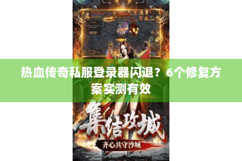 热血传奇私服登录器闪退？6个修复方案实测有效