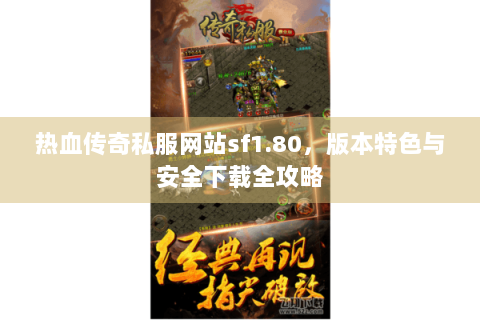 热血传奇私服网站sf1.80，版本特色与安全下载全攻略