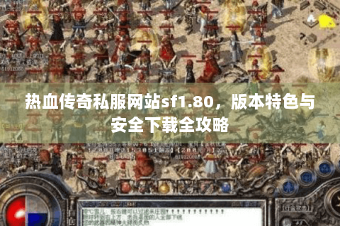 热血传奇私服网站sf1.80，版本特色与安全下载全攻略
