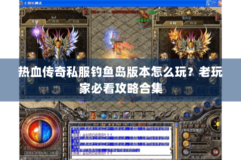 热血传奇私服钓鱼岛版本怎么玩？老玩家必看攻略合集