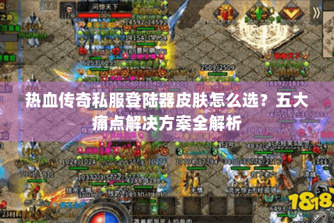 热血传奇私服登陆器皮肤怎么选？五大痛点解决方案全解析