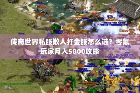 传奇世界私服散人打金服怎么选？零氪玩家月入5000攻略