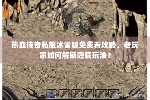 热血传奇私服冰雪版免费看攻略，老玩家如何解锁隐藏玩法？