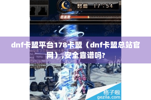 dnf卡盟平台178卡盟（dnf卡盟总站官网）,安全靠谱吗?