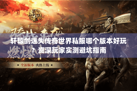 轩辕剑迷失传奇世界私服哪个版本好玩？资深玩家实测避坑指南