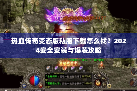 热血传奇变态版私服下载怎么找？2024安全安装与爆装攻略